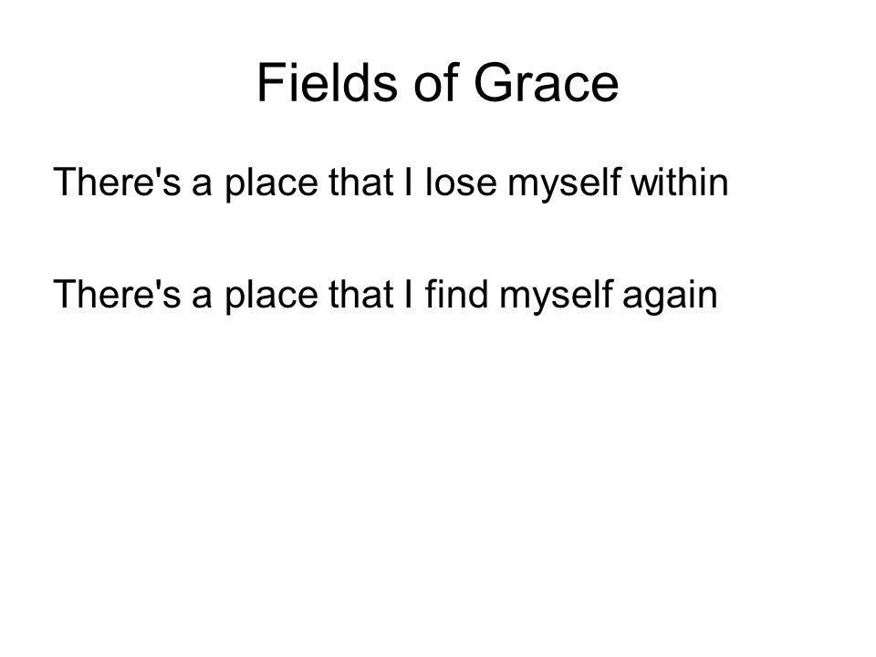 Fields of Grace There s a place that I lose myself within There s a place that I find myself again
