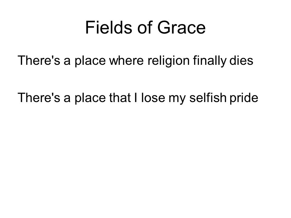 Fields of Grace There s a place where religion finally dies There s a place that I lose my selfish pride