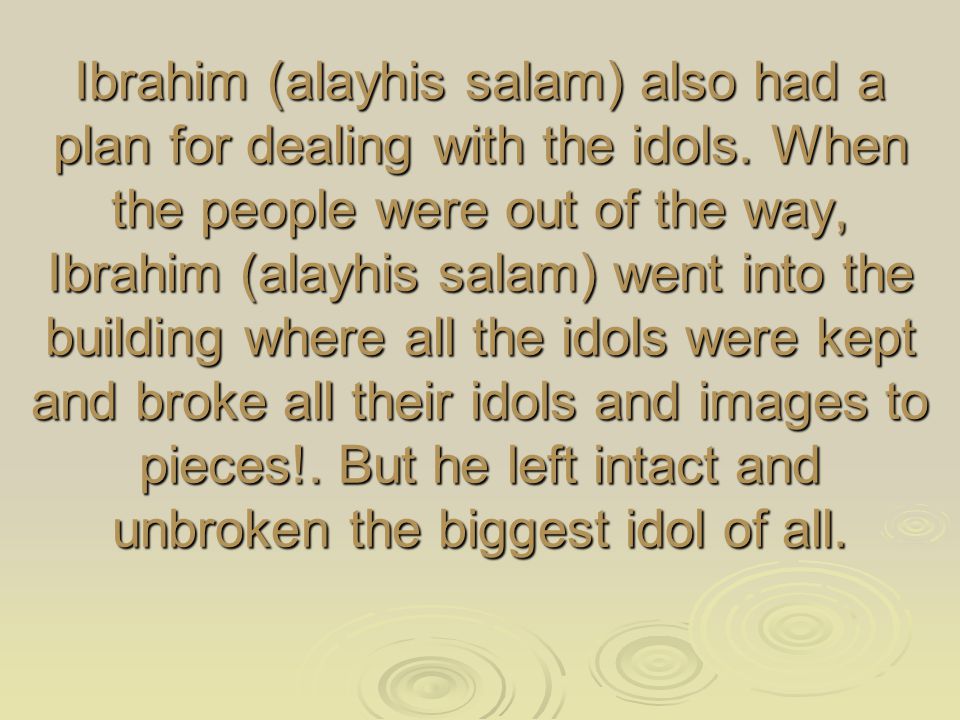Ibrahim (alayhis salam) also had a plan for dealing with the idols.