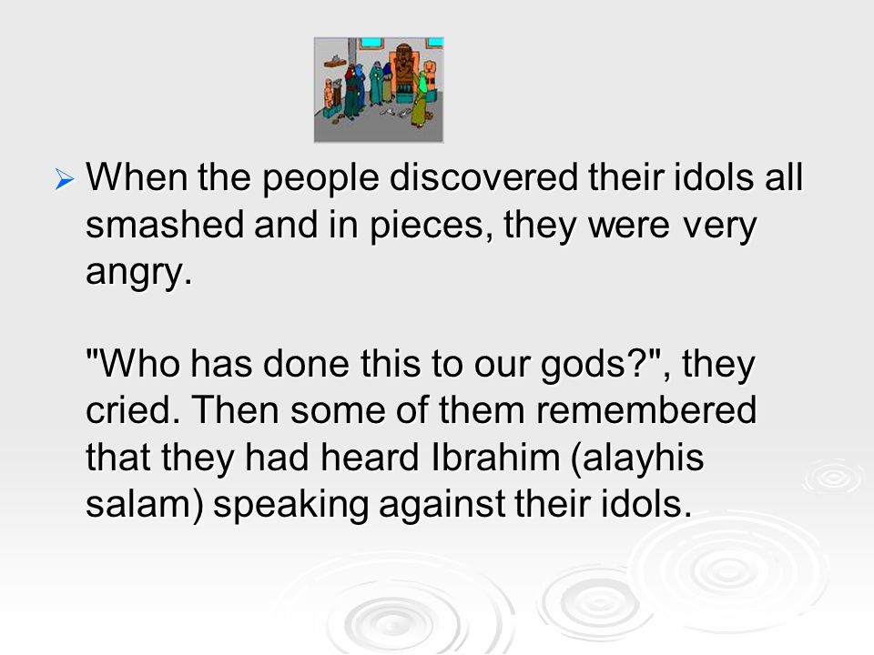 When the people discovered their idols all smashed and in pieces, they were very angry.