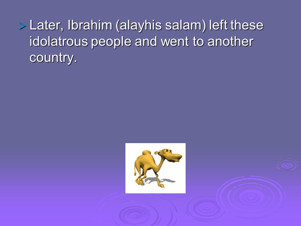  Later, Ibrahim (alayhis salam) left these idolatrous people and went to another country.