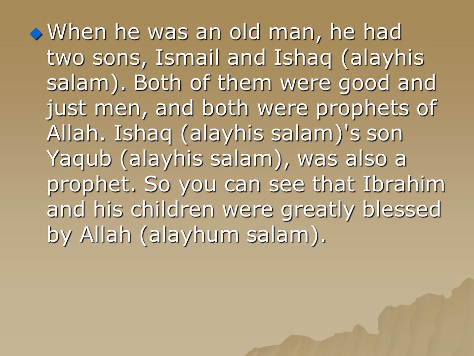  When he was an old man, he had two sons, Ismail and Ishaq (alayhis salam).