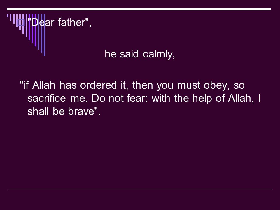  Dear father , he said calmly, if Allah has ordered it, then you must obey, so sacrifice me.