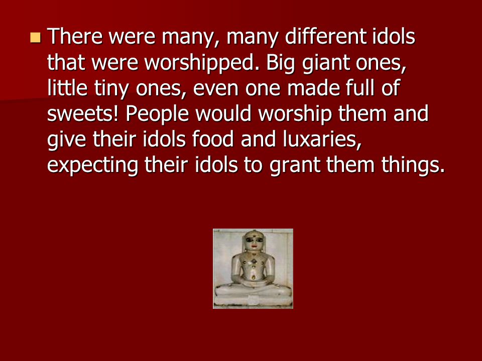 There were many, many different idols that were worshipped.