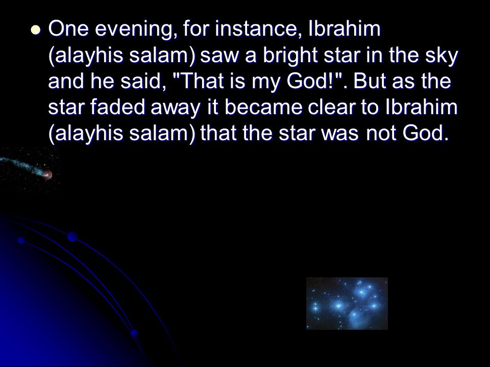 One evening, for instance, Ibrahim (alayhis salam) saw a bright star in the sky and he said, That is my God! .
