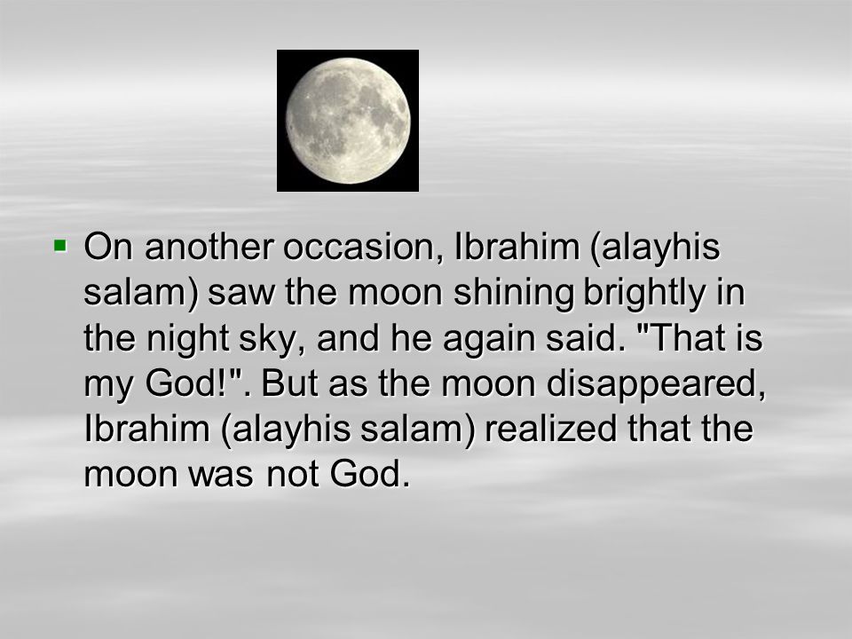 OOOOn another occasion, Ibrahim (alayhis salam) saw the moon shining brightly in the night sky, and he again said.