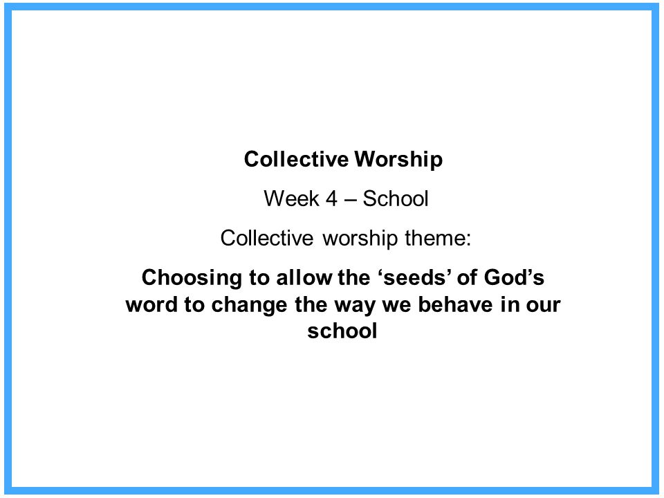 Collective Worship Week 4 – School Collective worship theme: Choosing to allow the ‘seeds’ of God’s word to change the way we behave in our school