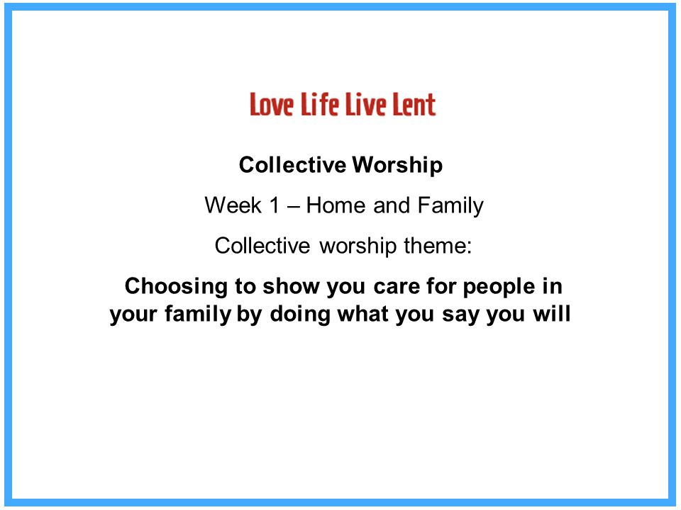 Collective Worship Week 1 – Home and Family Collective worship theme: Choosing to show you care for people in your family by doing what you say you will