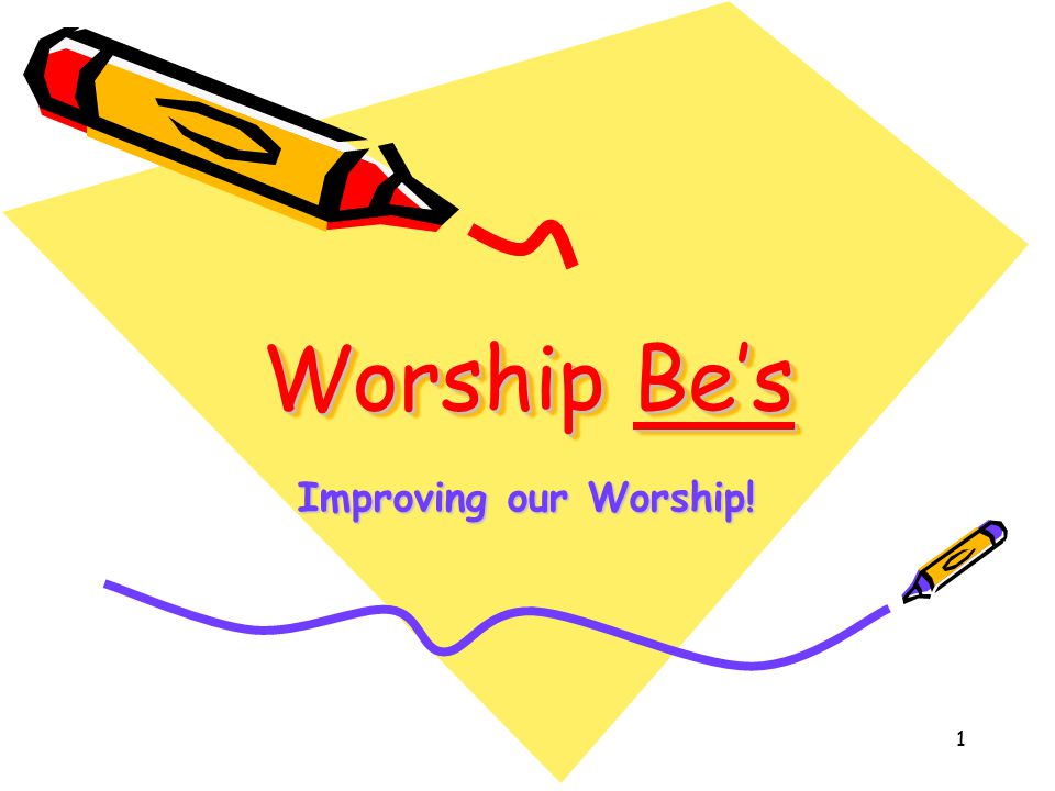 1 Worship Be’s Improving our Worship!