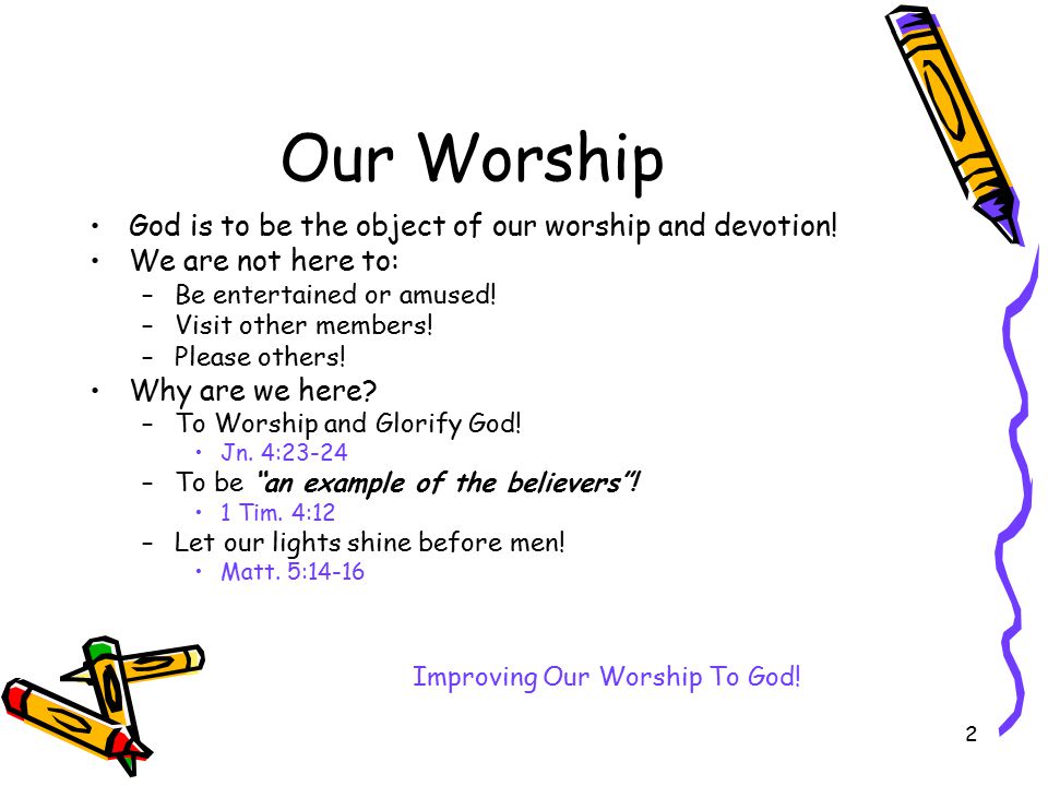 2 Our Worship God is to be the object of our worship and devotion.