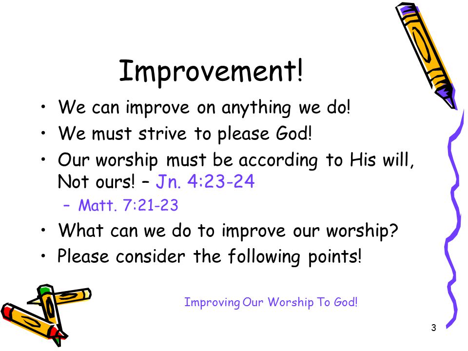 3 Improvement. We can improve on anything we do. We must strive to please God.
