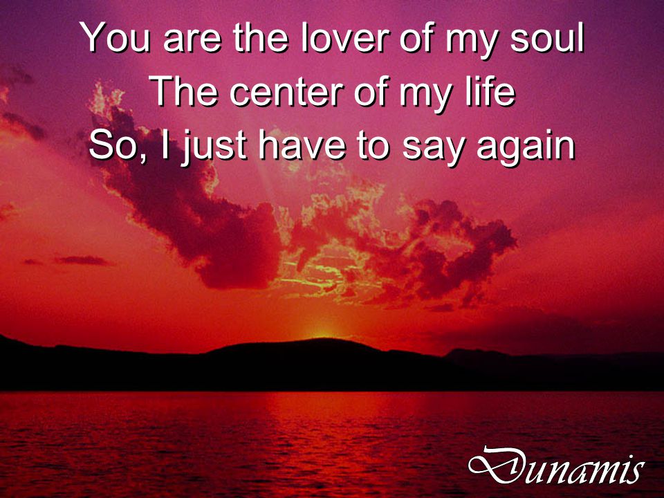 You are the lover of my soul The center of my life So, I just have to say again You are the lover of my soul The center of my life So, I just have to say again