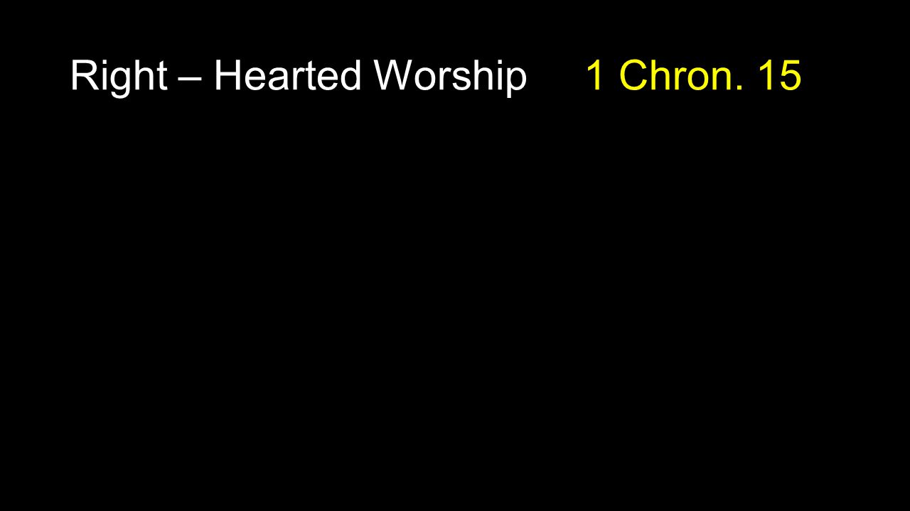 Right – Hearted Worship 1 Chron. 15