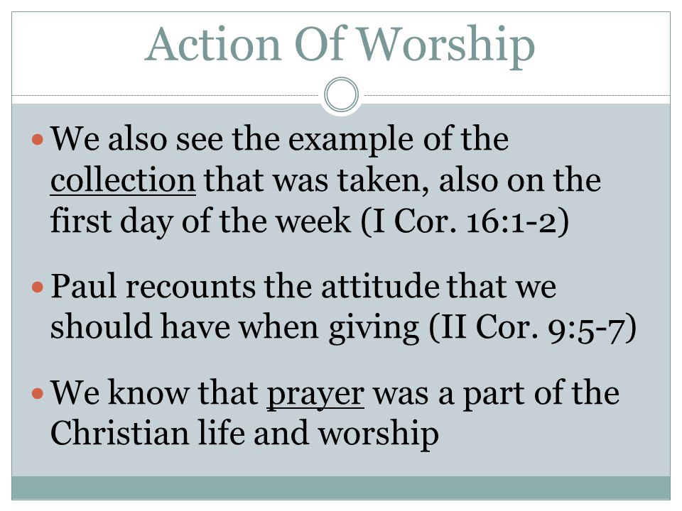 Action Of Worship We also see the example of the collection that was taken, also on the first day of the week (I Cor.