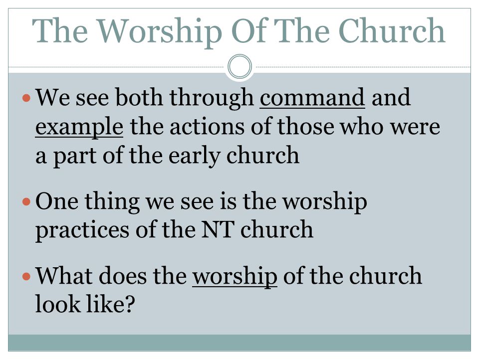 The Worship Of The Church We see both through command and example the actions of those who were a part of the early church One thing we see is the worship practices of the NT church What does the worship of the church look like