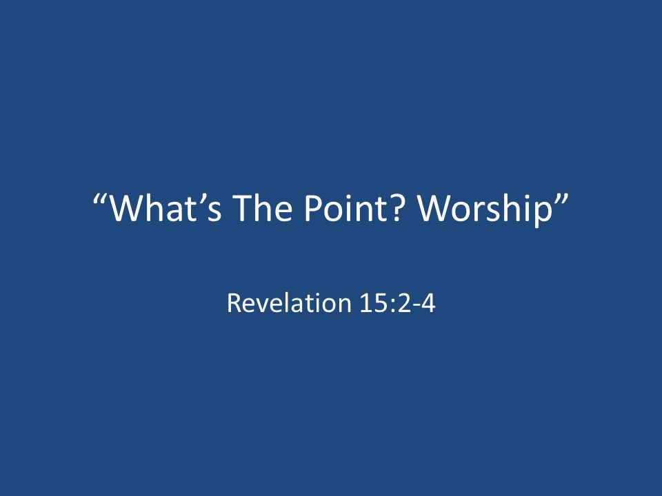 What’s The Point Worship Revelation 15:2-4