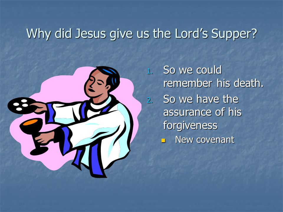 Why did Jesus give us the Lord’s Supper. 1. So we could remember his death.