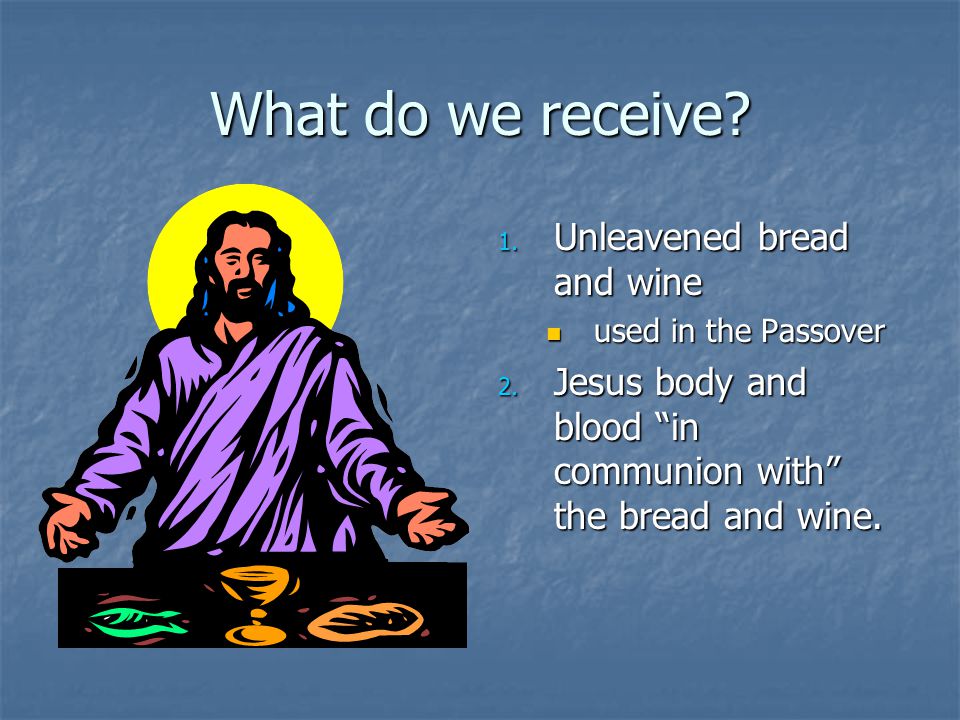 What do we receive. 1. Unleavened bread and wine used in the Passover 2.