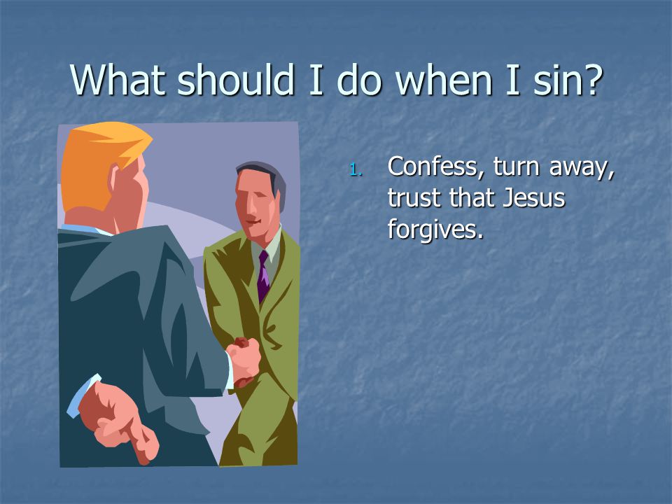 What should I do when I sin 1. Confess, turn away, trust that Jesus forgives.
