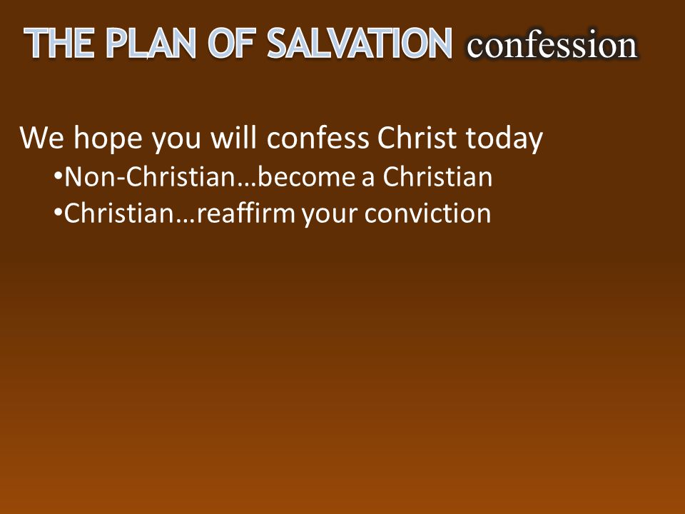 We hope you will confess Christ today Non-Christian…become a Christian Christian…reaffirm your conviction