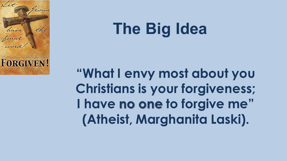 The Big Idea What I envy most about you Christians is your forgiveness; no one I have no one to forgive me (Atheist, Marghanita Laski).