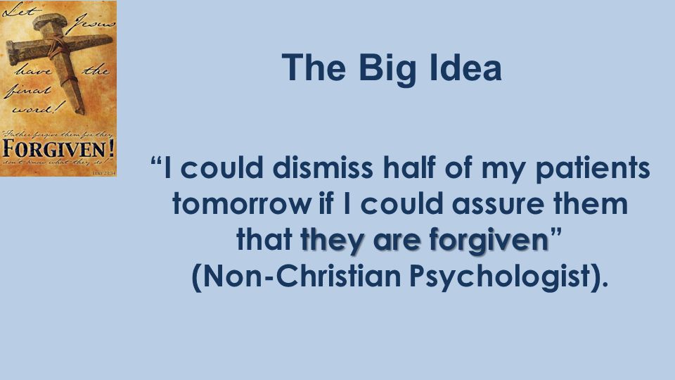 The Big Idea they are forgiven I could dismiss half of my patients tomorrow if I could assure them that they are forgiven (Non-Christian Psychologist).