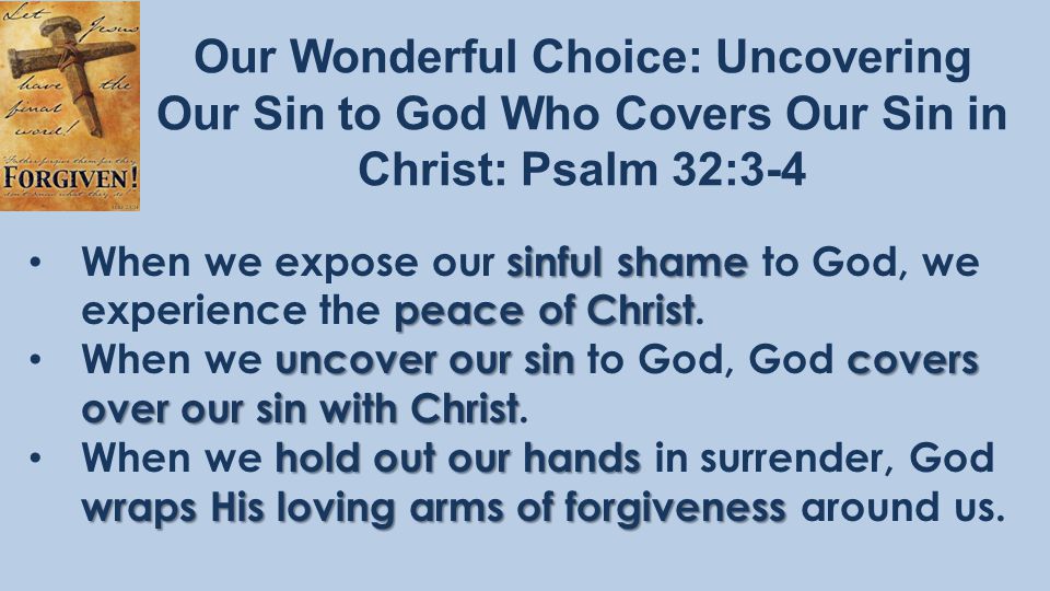 Our Wonderful Choice: Uncovering Our Sin to God Who Covers Our Sin in Christ: Psalm 32:3-4 sinful shame peace of Christ When we expose our sinful shame to God, we experience the peace of Christ.