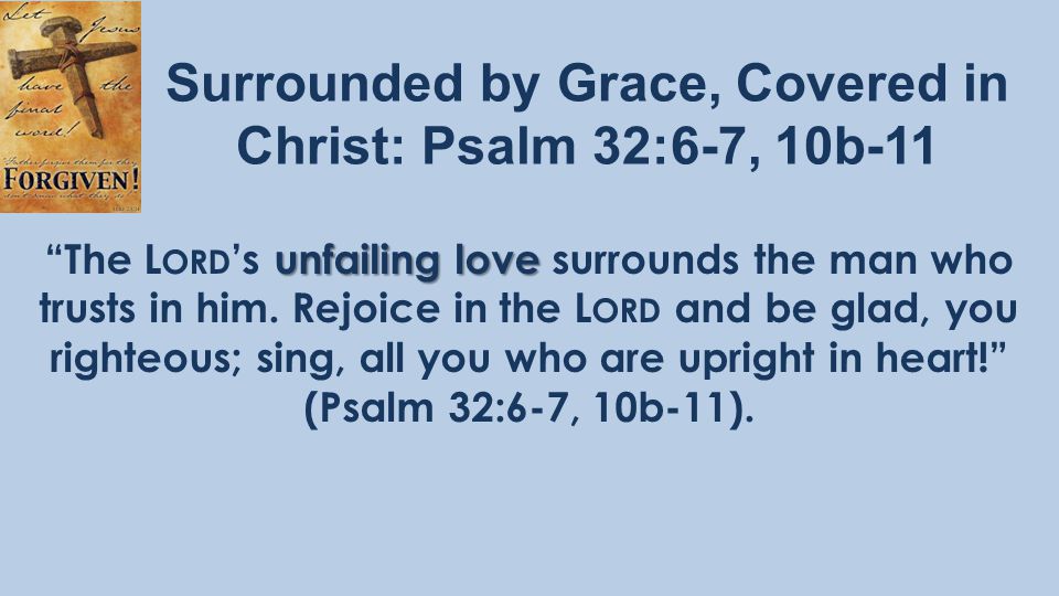 Surrounded by Grace, Covered in Christ: Psalm 32:6-7, 10b-11 unfailing love The L ORD ’s unfailing love surrounds the man who trusts in him.