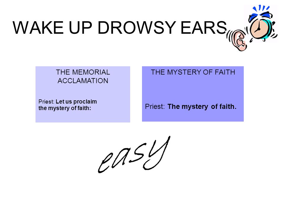 WAKE UP DROWSY EARS THE MEMORIAL ACCLAMATION Priest: Let us proclaim the mystery of faith: THE MYSTERY OF FAITH Priest: The mystery of faith.