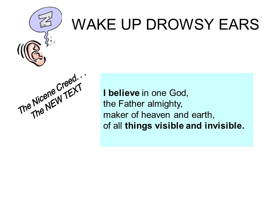 WAKE UP DROWSY EARS I believe in one God, the Father almighty, maker of heaven and earth, of all things visible and invisible.