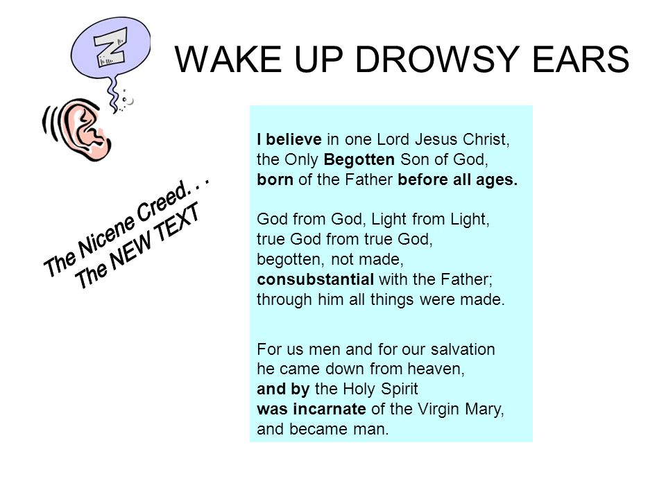 WAKE UP DROWSY EARS I believe in one Lord Jesus Christ, the Only Begotten Son of God, born of the Father before all ages.