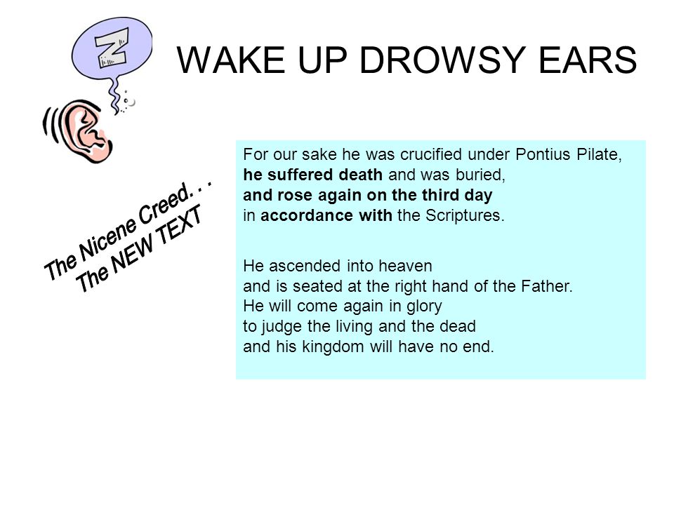WAKE UP DROWSY EARS For our sake he was crucified under Pontius Pilate, he suffered death and was buried, and rose again on the third day in accordance with the Scriptures.