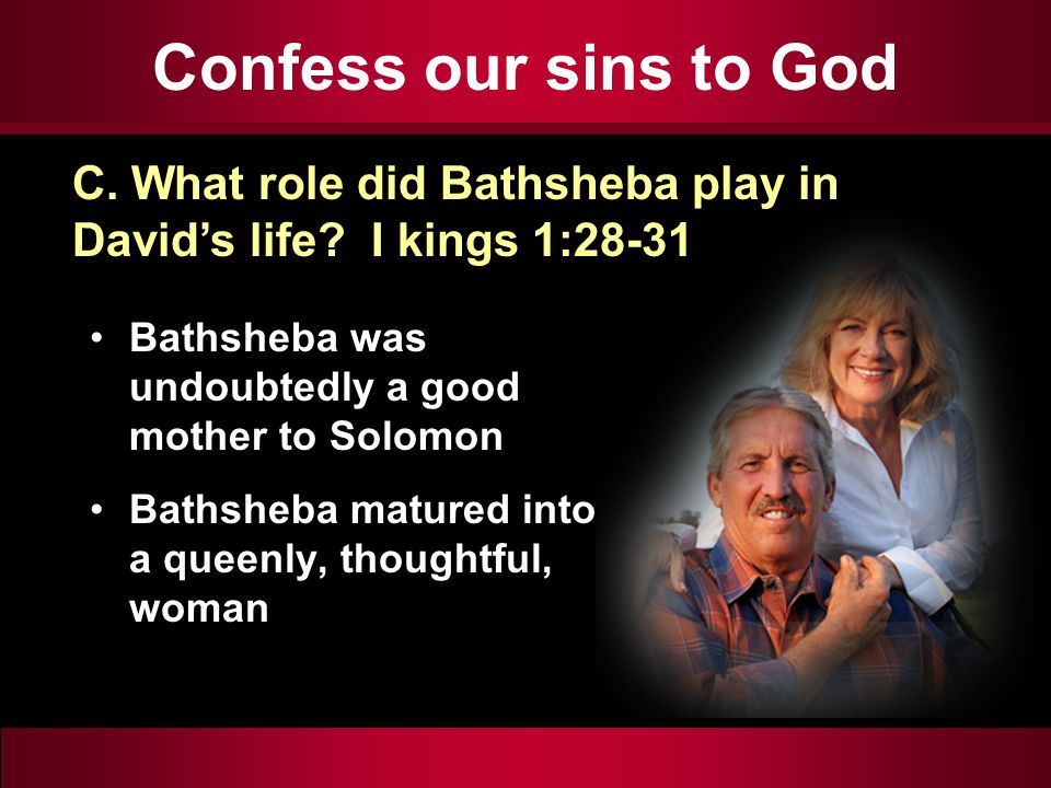 Confess our sins to God Bathsheba was undoubtedly a good mother to Solomon Bathsheba matured into a queenly, thoughtful, woman C.