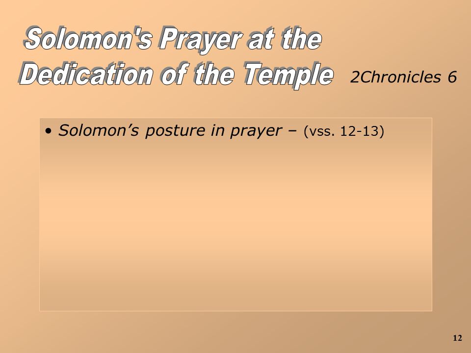 12 2Chronicles 6 Solomon’s posture in prayer – (vss )
