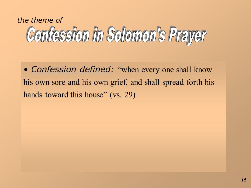 15 the theme of Confession defined: when every one shall know his own sore and his own grief, and shall spread forth his hands toward this house (vs.