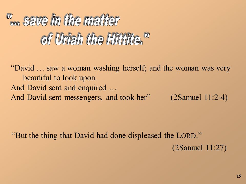 19 David … saw a woman washing herself; and the woman was very beautiful to look upon.