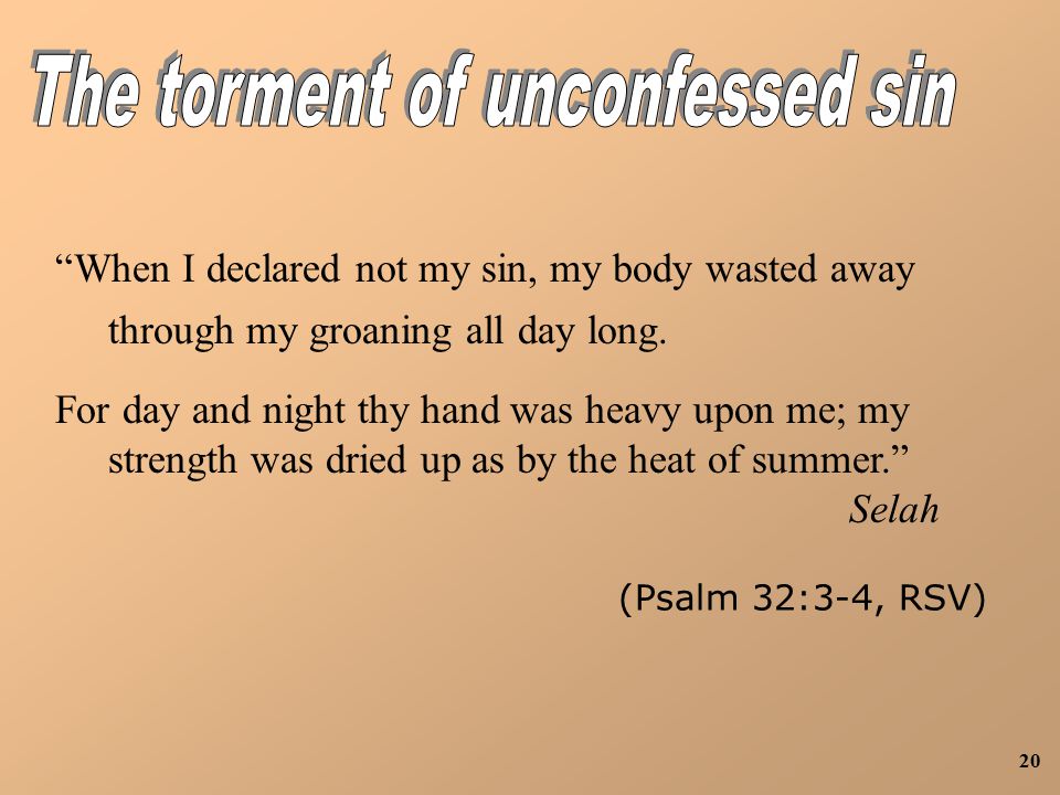 20 When I declared not my sin, my body wasted away through my groaning all day long.
