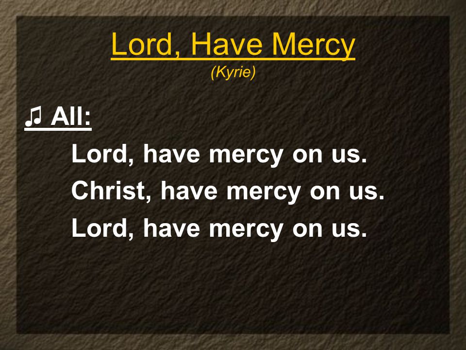 Lord, Have Mercy (Kyrie) ♫ All: Lord, have mercy on us.