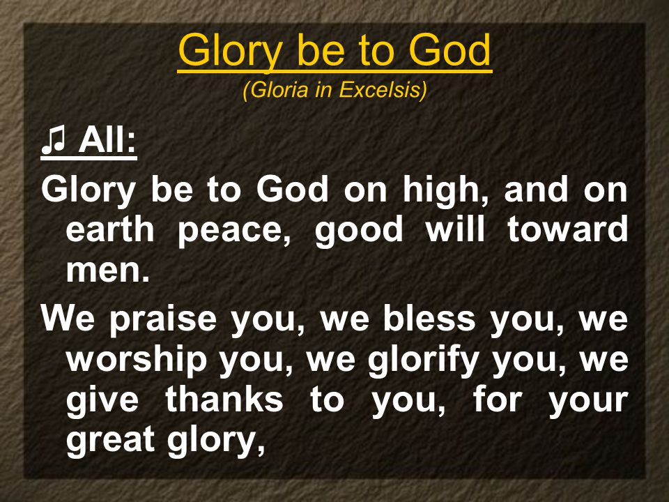 Glory be to God (Gloria in Excelsis) ♫ All: Glory be to God on high, and on earth peace, good will toward men.