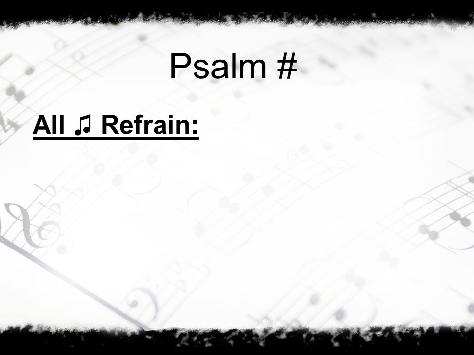 Psalm # All ♫ Refrain: