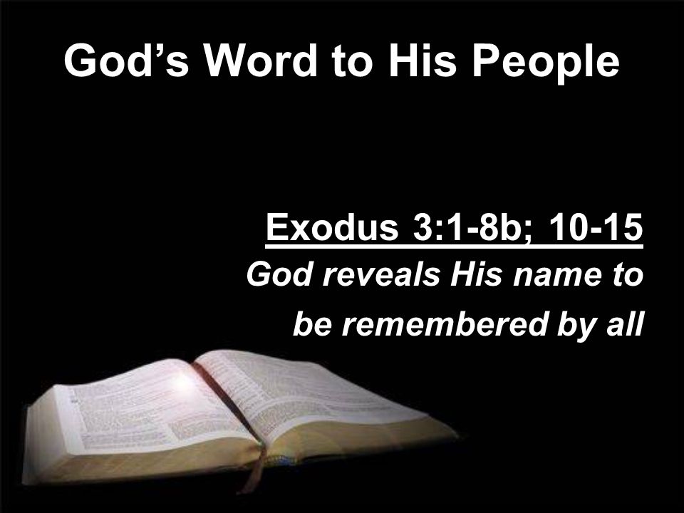 God’s Word to His People Exodus 3:1-8b; God reveals His name to be remembered by all