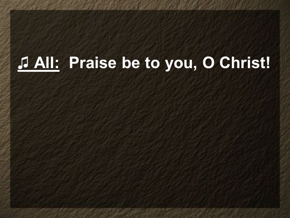 ♫ All: Praise be to you, O Christ!
