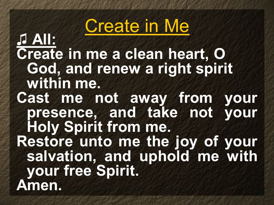 Create in Me ♫ All: Create in me a clean heart, O God, and renew a right spirit within me.