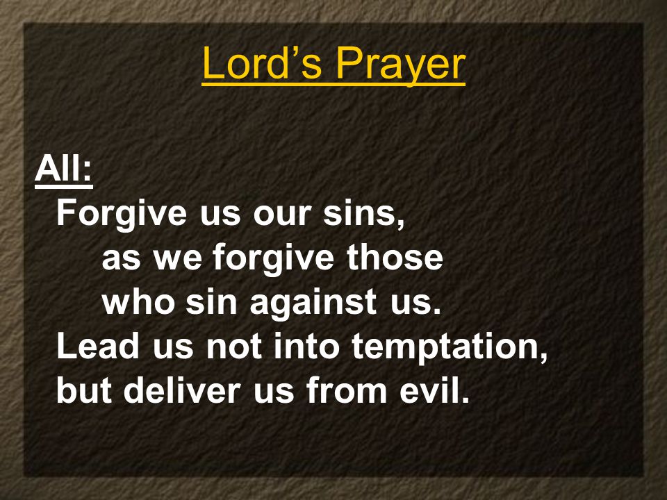 Lord’s Prayer All: Forgive us our sins, as we forgive those who sin against us.