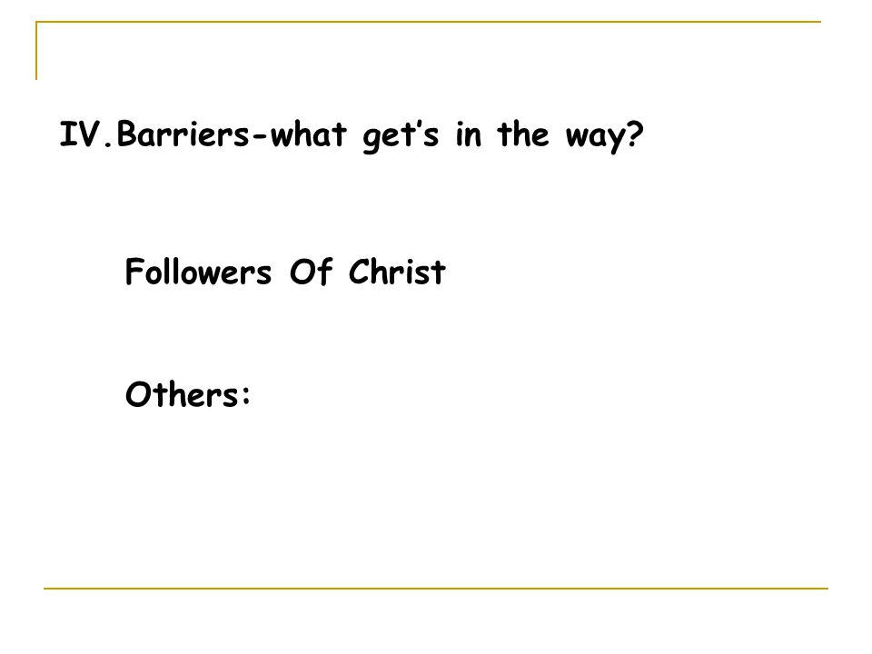 IV.Barriers-what get’s in the way Followers Of Christ Others: