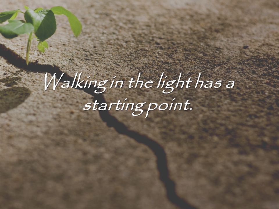 Walking in the light has a starting point.