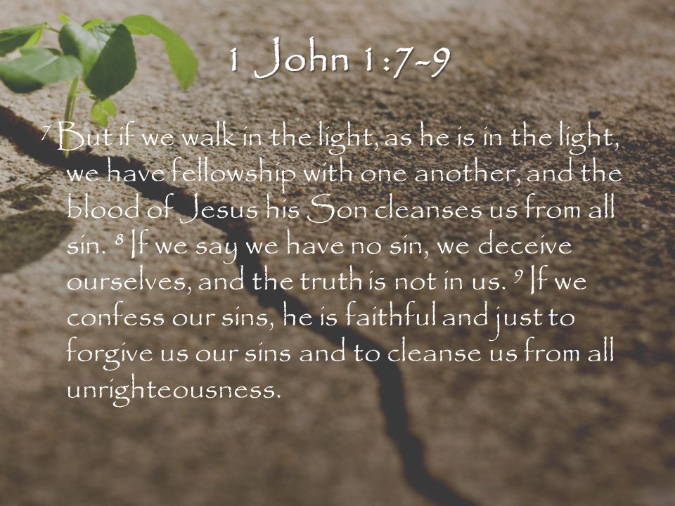 7 But if we walk in the light, as he is in the light, we have fellowship with one another, and the blood of Jesus his Son cleanses us from all sin.