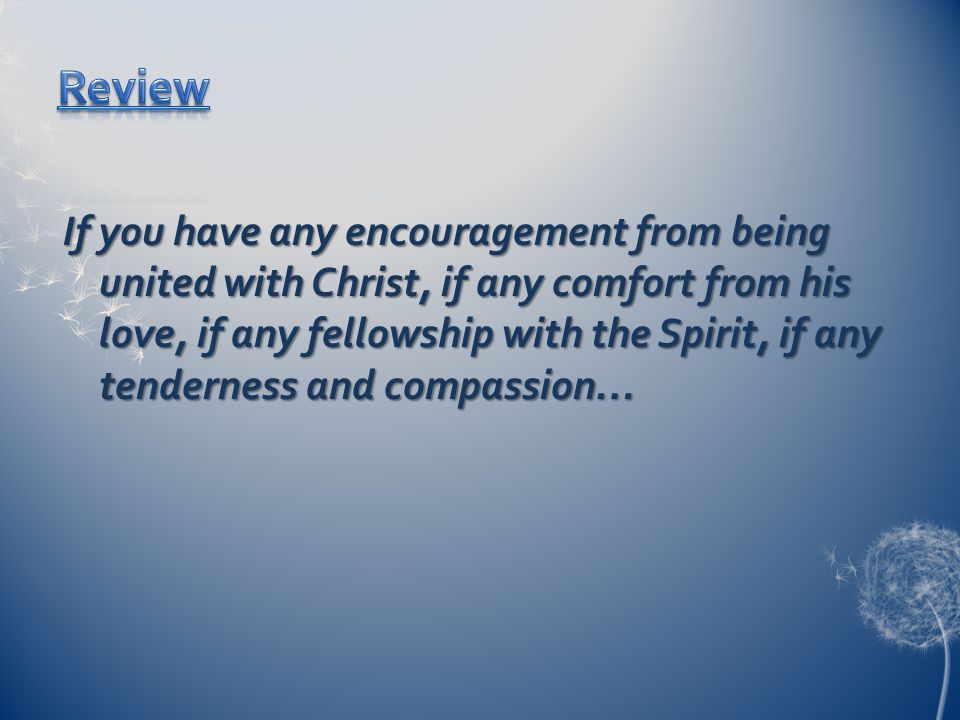 If you have any encouragement from being united with Christ, if any comfort from his love, if any fellowship with the Spirit, if any tenderness and compassion…