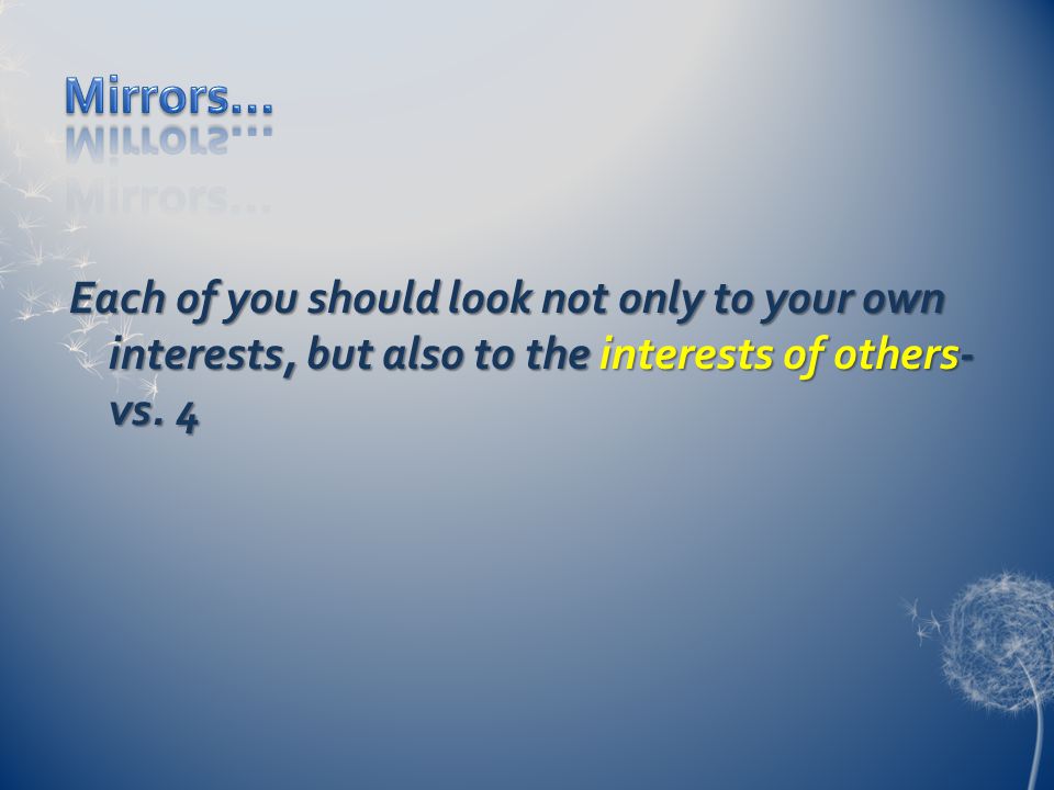 Each of you should look not only to your own interests, but also to the interests of others- vs. 4