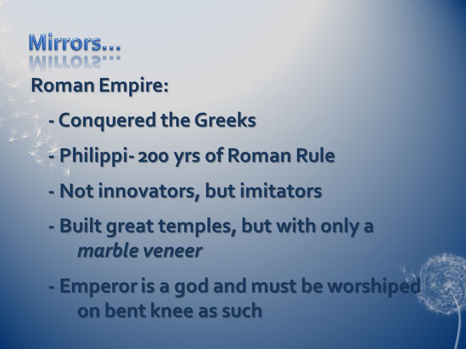 Roman Empire: - Conquered the Greeks - Philippi- 200 yrs of Roman Rule - Not innovators, but imitators - Built great temples, but with only a marble veneer - Emperor is a god and must be worshiped on bent knee as such